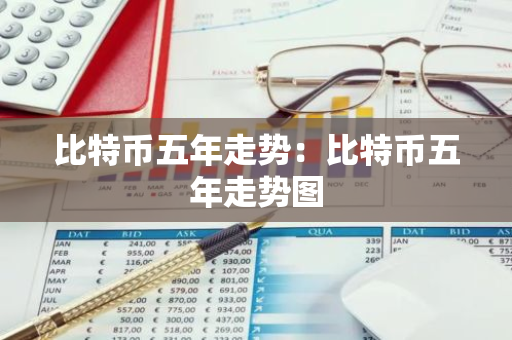 比特币五年走势：比特币五年走势图