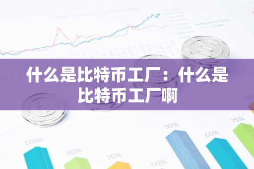什么是比特币工厂：什么是比特币工厂啊