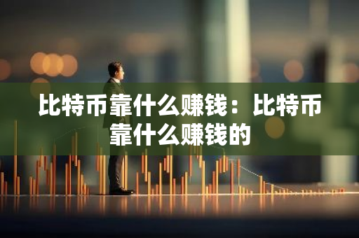 比特币靠什么赚钱：比特币靠什么赚钱的-第1张图片-智财锋资讯网