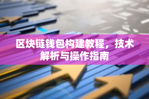 区块链钱包构建教程，技术解析与操作指南-第1张图片-智财锋资讯网