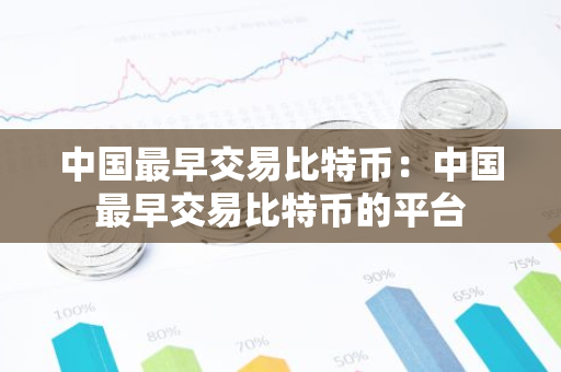 中国最早交易比特币：中国最早交易比特币的平台-第1张图片-智财锋资讯网