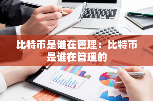 比特币是谁在管理：比特币是谁在管理的-第1张图片-智财锋资讯网