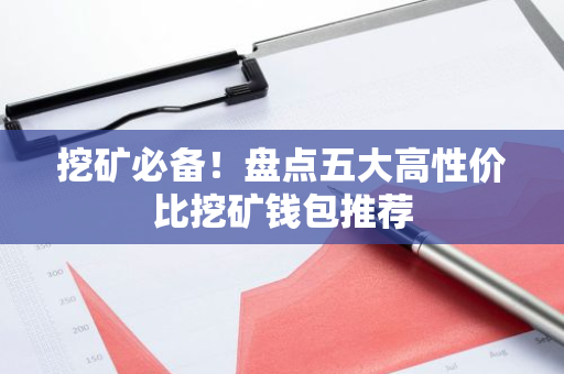 挖矿必备！盘点五大高性价比挖矿钱包推荐-第1张图片-智财锋资讯网
