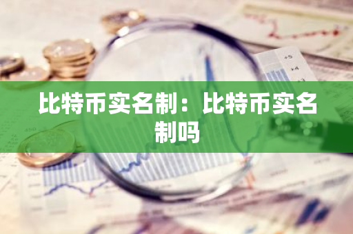比特币实名制：比特币实名制吗-第1张图片-智财锋资讯网