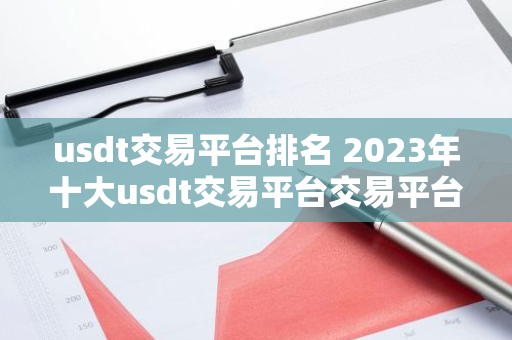 usdt交易平台排名 2023年十大usdt交易平台交易平台排名一览-第1张图片-智财锋资讯网
