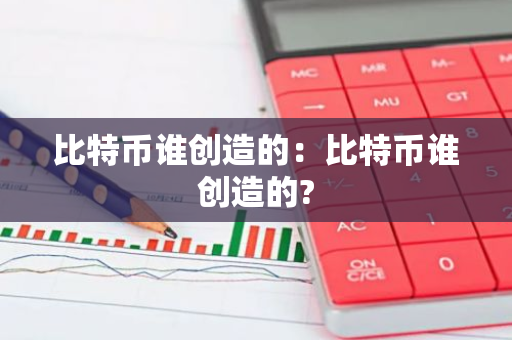 比特币谁创造的：比特币谁创造的?-第1张图片-智财锋资讯网