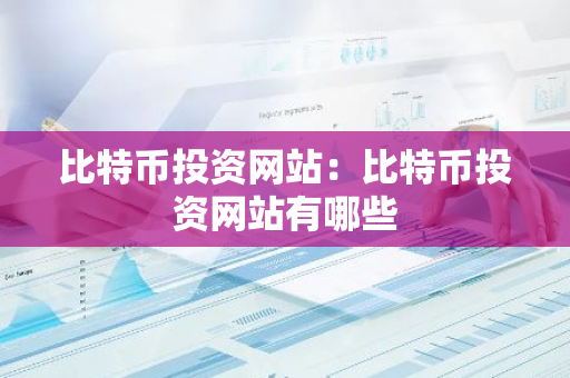 比特币投资网站：比特币投资网站有哪些-第1张图片-智财锋资讯网