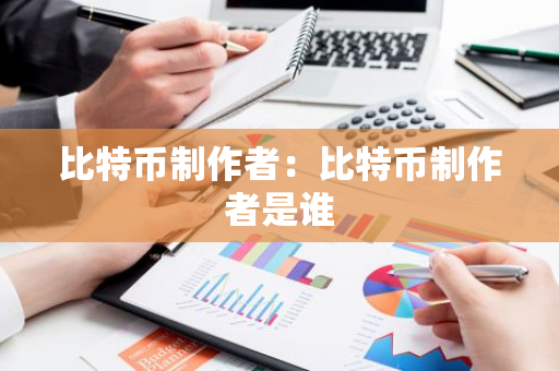 比特币制作者：比特币制作者是谁-第1张图片-智财锋资讯网
