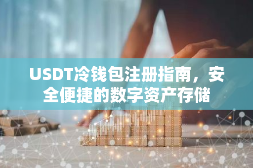 USDT冷钱包注册指南，安全便捷的数字资产存储-第1张图片-智财锋资讯网