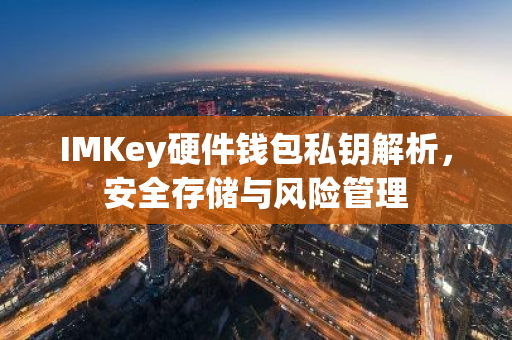 IMKey硬件钱包私钥解析，安全存储与风险管理-第1张图片-智财锋资讯网
