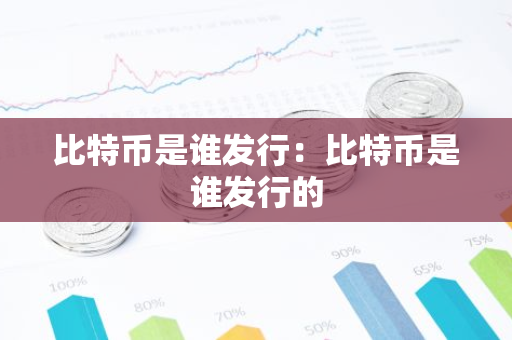 比特币是谁发行：比特币是谁发行的-第1张图片-智财锋资讯网