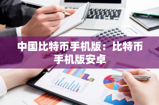 中国比特币手机版：比特币手机版安卓-第1张图片-智财锋资讯网