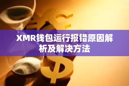 XMR钱包运行报错原因解析及解决方法-第1张图片-智财锋资讯网