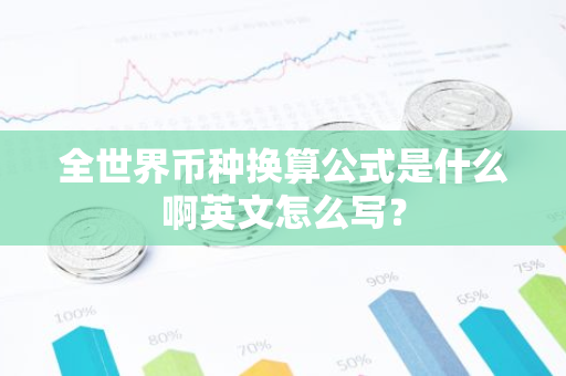 全世界币种换算公式是什么啊英文怎么写？-第1张图片-智财锋资讯网