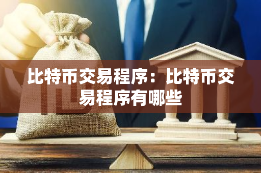 比特币交易程序：比特币交易程序有哪些-第1张图片-智财锋资讯网