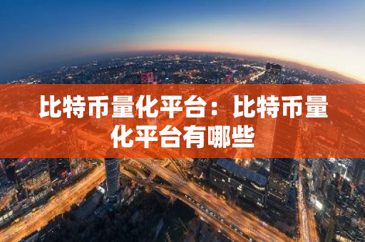 比特币量化平台：比特币量化平台有哪些-第1张图片-智财锋资讯网