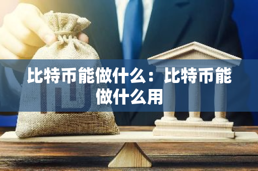 比特币能做什么：比特币能做什么用-第1张图片-智财锋资讯网