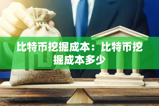 比特币挖掘成本：比特币挖掘成本多少-第1张图片-智财锋资讯网