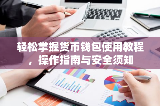 轻松掌握货币钱包使用教程，操作指南与安全须知