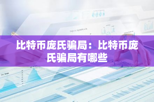 比特币庞氏骗局：比特币庞氏骗局有哪些