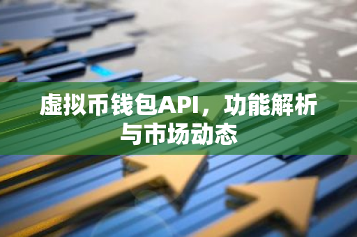 虚拟币钱包API，功能解析与市场动态