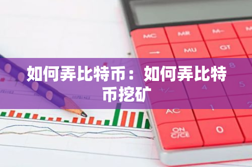 如何弄比特币：如何弄比特币挖矿