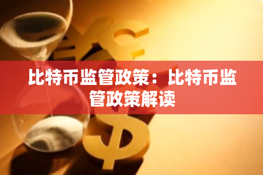 比特币监管政策：比特币监管政策解读