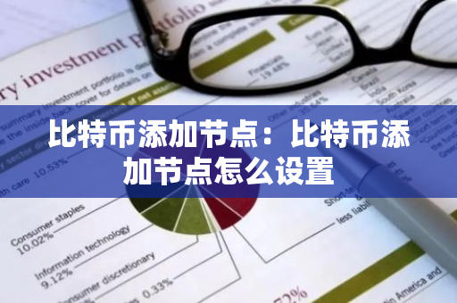 比特币添加节点：比特币添加节点怎么设置-第1张图片-智财锋资讯网