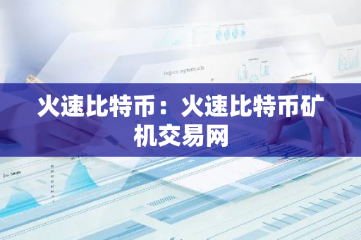 火速比特币：火速比特币矿机交易网-第1张图片-智财锋资讯网