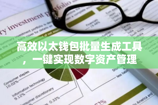 高效以太钱包批量生成工具，一键实现数字资产管理