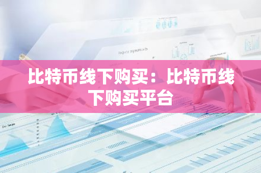 比特币线下购买：比特币线下购买平台-第1张图片-智财锋资讯网