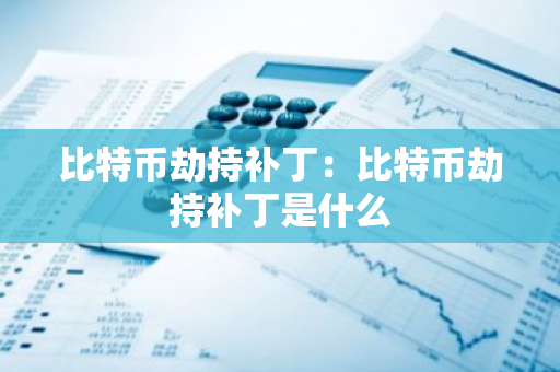 比特币劫持补丁：比特币劫持补丁是什么-第1张图片-智财锋资讯网