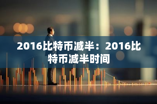 2016比特币减半：2016比特币减半时间