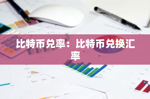 比特币兑率：比特币兑换汇率