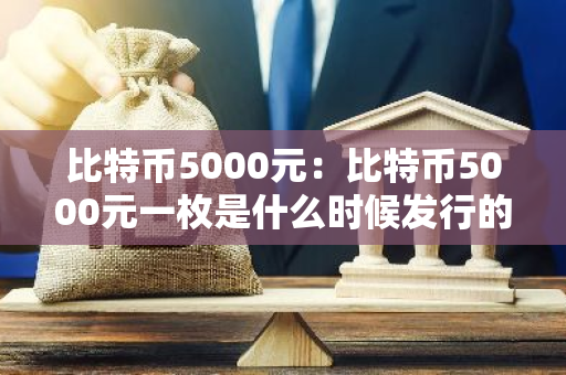 比特币5000元：比特币5000元一枚是什么时候发行的-第1张图片-智财锋资讯网