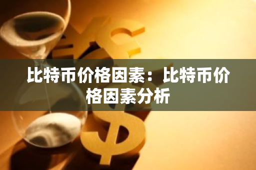 比特币价格因素：比特币价格因素分析-第1张图片-智财锋资讯网
