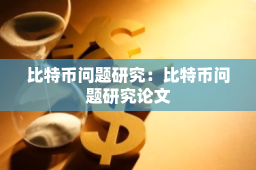 比特币问题研究：比特币问题研究论文