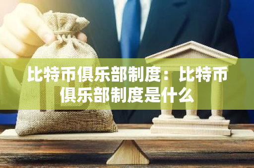 比特币俱乐部制度：比特币俱乐部制度是什么-第1张图片-智财锋资讯网