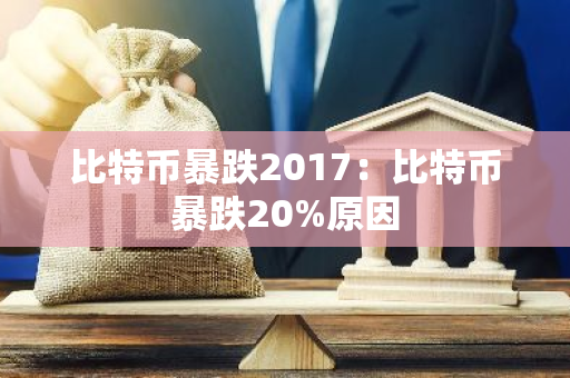比特币暴跌2017：比特币暴跌20%原因