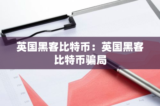 英国黑客比特币：英国黑客比特币骗局-第1张图片-智财锋资讯网