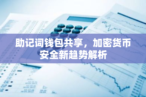 助记词钱包共享，加密货币安全新趋势解析-第1张图片-智财锋资讯网