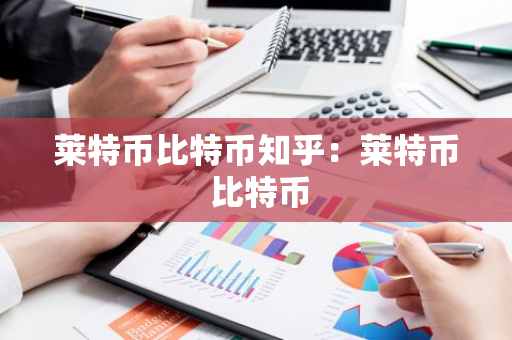莱特币比特币知乎：莱特币 比特币