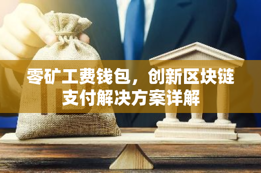 零矿工费钱包，创新区块链支付解决方案详解