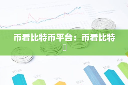币看比特币平台：币看比特帀-第1张图片-智财锋资讯网