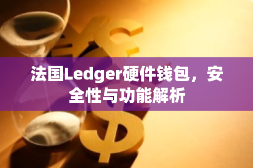 法国Ledger硬件钱包，安全性与功能解析-第1张图片-智财锋资讯网