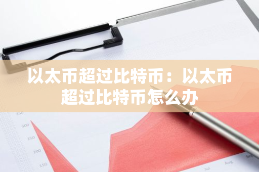 以太币超过比特币：以太币超过比特币怎么办-第1张图片-智财锋资讯网