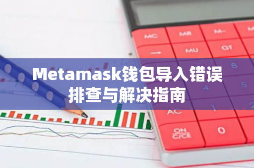 Metamask钱包导入错误排查与解决指南-第1张图片-智财锋资讯网