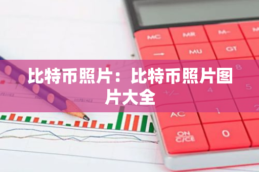 比特币照片：比特币照片图片大全-第1张图片-智财锋资讯网