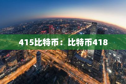 415比特币：比特币418-第1张图片-智财锋资讯网
