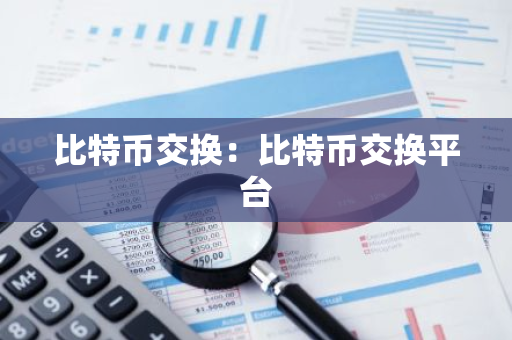 比特币交换：比特币交换平台-第1张图片-智财锋资讯网